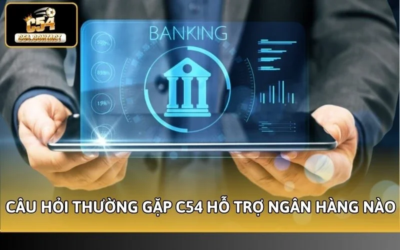 C54 Hỗ Trợ Ngân Hàng Nào? Cẩm Nang Giao Dịch An Toàn 100% 5 Câu hỏi thường gặp về C54 hỗ trợ ngân hàng nào