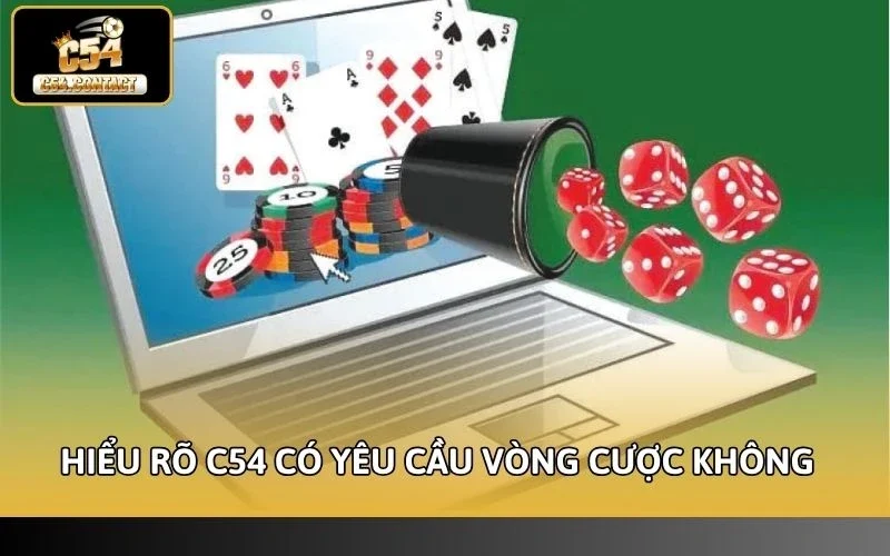 Hiểu rõ C54 có yêu cầu vòng cược không để tránh những trải nghiệm tiêu cực 