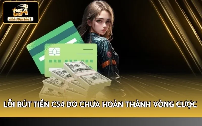 Lỗi Rút Tiền C54 - Nguyên Nhân Và Cách Xử Lý Thành Công 2 Lỗi rút tiền C54 do chưa hoàn thành vòng cược