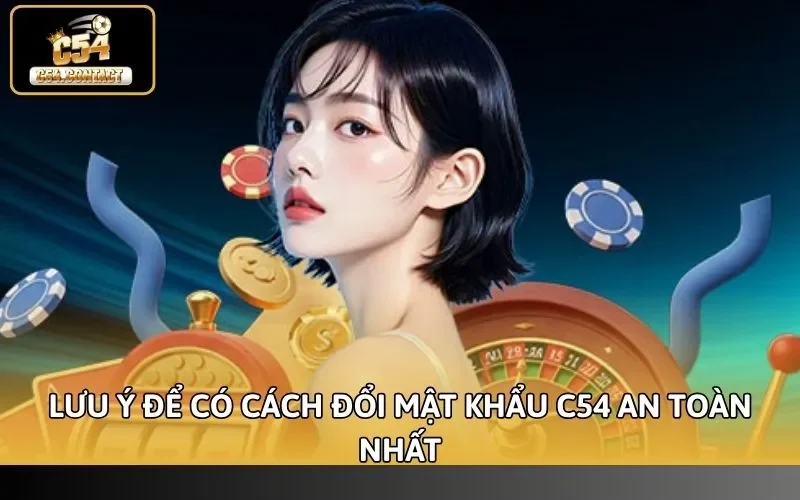 Cách Đổi Mật Khẩu C54 Nhanh Chóng, Dễ Dàng Cho Người Mới 4 Lưu ý để có cách đổi mật khẩu C54 an toàn nhất