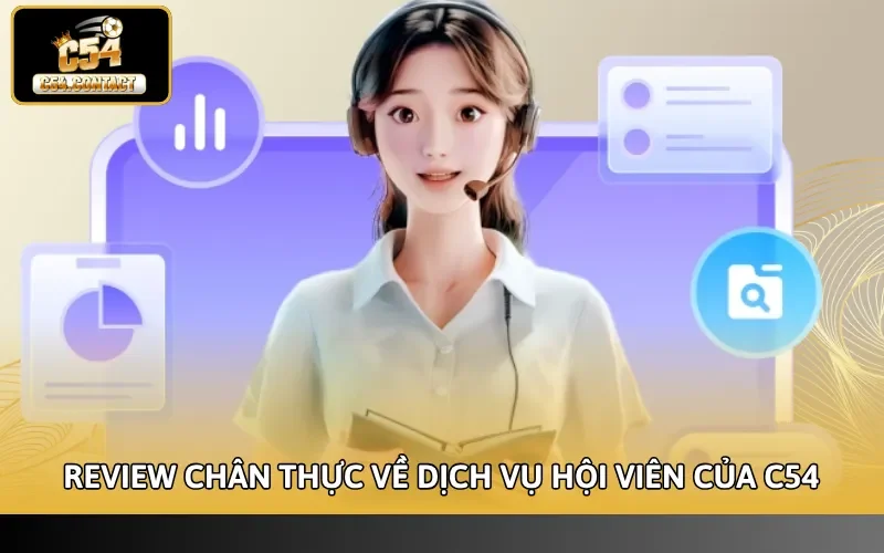 Chăm Sóc Khách Hàng C54 - Xử Lý Sự Cố Nhanh, Bảo Mật 24/7 2 Review chân thực về dịch vụ hội viên của C54