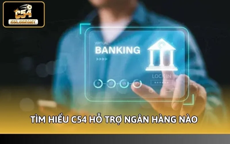 C54 Hỗ Trợ Ngân Hàng Nào? Cẩm Nang Giao Dịch An Toàn 100% 2 Tìm hiểu C54 hỗ trợ ngân hàng nào
